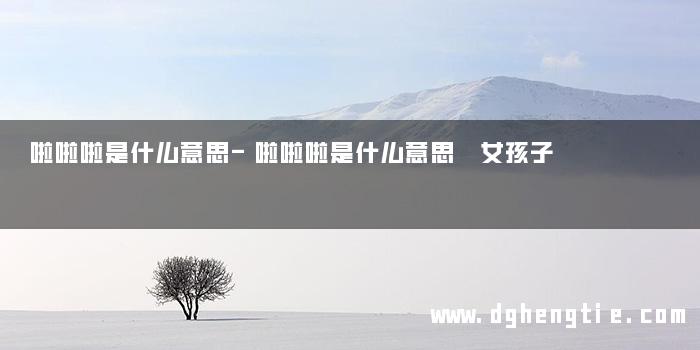 啦啦啦是什么意思-啦啦啦是什么意思 女孩子